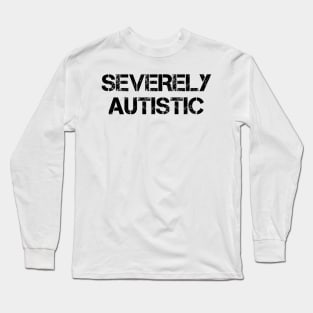 Severely Autistic Long Sleeve T-Shirt